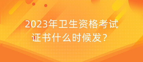 2023年衛(wèi)生資格考試證書什么時候發(fā)？