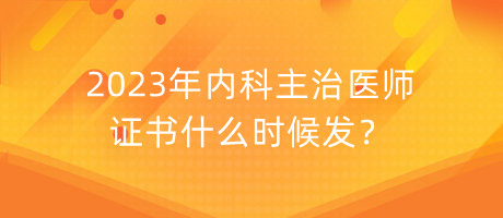 2023年內(nèi)科主治醫(yī)師證書什么時(shí)候發(fā)？