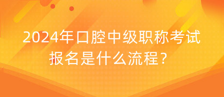2024年口腔中級(jí)職稱考試報(bào)名是什么流程？