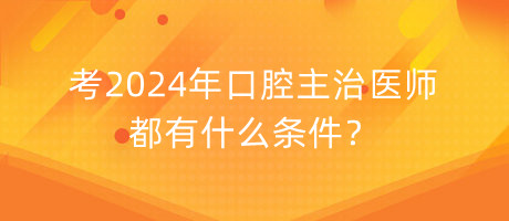 考2024年口腔主治醫(yī)師都有什么條件？