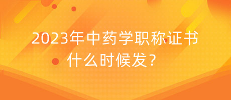 2023年中藥學(xué)職稱證書什么時(shí)候發(fā)？