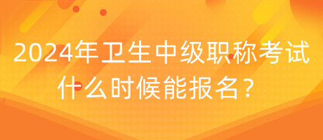 2024年衛(wèi)生中級(jí)職稱(chēng)考試什么時(shí)候能報(bào)名？