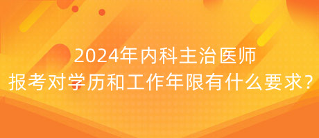 2024年內(nèi)科主治醫(yī)師報(bào)考對學(xué)歷和工作年限有什么要求？