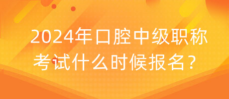 2024年口腔中級(jí)職稱考試什么時(shí)候報(bào)名？