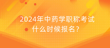 2024年中藥學(xué)職稱考試什么時候報名？