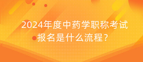 2024年度中藥學(xué)職稱考試報(bào)名是什么流程？