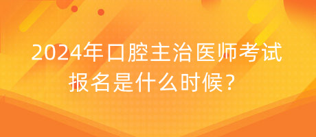 2024年口腔主治醫(yī)師考試報名是什么時候？