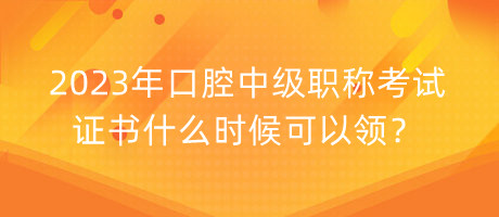 2023年口腔中級職稱考試證書什么時候可以領(lǐng)？