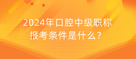 2024年口腔中級(jí)職稱報(bào)考條件是什么？
