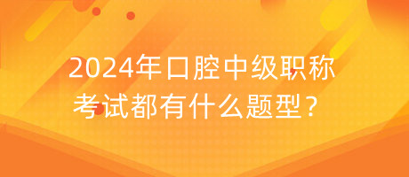 2024年口腔中級(jí)職稱考試都有什么題型？