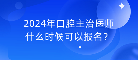 2024年口腔主治醫(yī)師什么時候可以報名？