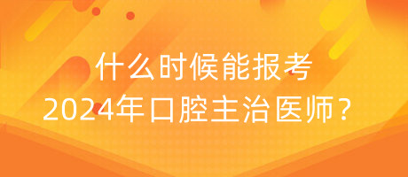 什么時候能報考2024年口腔主治醫(yī)師？