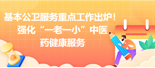 2023年基本公衛(wèi)服務(wù)重點工作出爐！強化“一老一小”中醫(yī)藥健康服務(wù)