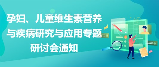 “健康中國，賦能基層”孕婦、兒童維生素營養(yǎng)與疾病研究與應(yīng)用專題研討會(huì)通知