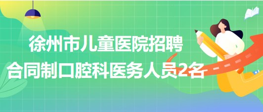 徐州市兒童醫(yī)院2023年招聘合同制口腔科醫(yī)務(wù)人員2名 徐州市兒童醫(yī)院2023年招聘合同制口腔科醫(yī)務(wù)人員2名