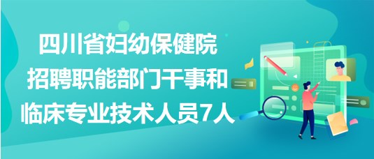 四川省婦幼保健院招聘職能部門(mén)干事和臨床專(zhuān)業(yè)技術(shù)人員7人