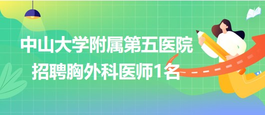 中山大學(xué)附屬第五醫(yī)院2023年7月招聘胸外科醫(yī)師1名 中山大學(xué)附屬第五醫(yī)院2023年7月招聘胸外科醫(yī)師1名