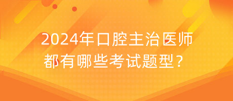 2024年口腔主治醫(yī)師都有哪些考試題型？