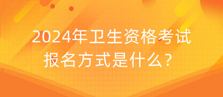 2024年衛(wèi)生資格考試報名方式是什么？