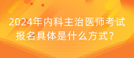 2024年內(nèi)科主治醫(yī)師考試報(bào)名具體是什么方式？