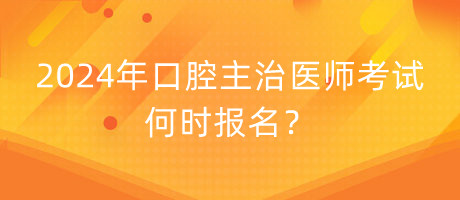 2024年口腔主治醫(yī)師考試何時報名？