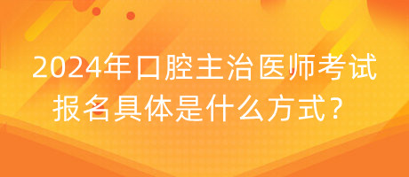 2024年口腔主治醫(yī)師考試報名具體是什么方式？