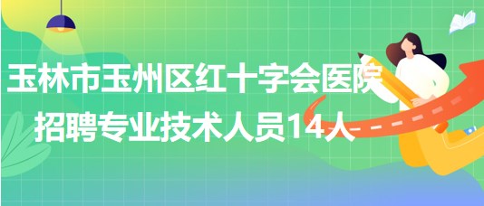 玉林市玉州區(qū)紅十字會醫(yī)院2023年招聘編外專業(yè)技術(shù)人員14人 玉林市玉州區(qū)紅十字會醫(yī)院2023年招聘編外專業(yè)技術(shù)人員14人