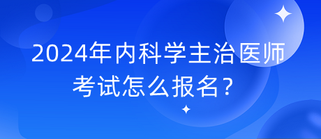 2024年內(nèi)科學(xué)主治醫(yī)師考試怎么報(bào)名？