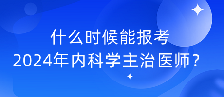什么時(shí)候能報(bào)考2024年內(nèi)科學(xué)主治醫(yī)師？