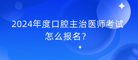 2024年度口腔主治醫(yī)師考試怎么報(bào)名？