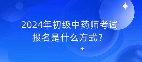 2024年初級中藥師考試報名是什么方式？