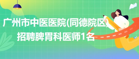 廣州市中醫(yī)醫(yī)院(同德院區(qū))招聘脾胃科醫(yī)師1名 廣州市中醫(yī)醫(yī)院(同德院區(qū))招聘脾胃科醫(yī)師1名