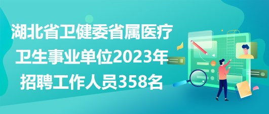 湖北省衛(wèi)健委省屬醫(yī)療衛(wèi)生事業(yè)單位2023年招聘工作人員358名 湖北省衛(wèi)健委省屬醫(yī)療衛(wèi)生事業(yè)單位2023年招聘工作人員358名