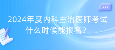 2024年度內(nèi)科主治醫(yī)師考試什么時候能報名？