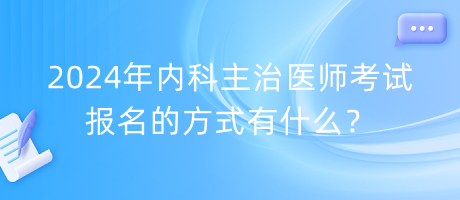 2024年內(nèi)科主治醫(yī)師考試報(bào)名的方式有什么？