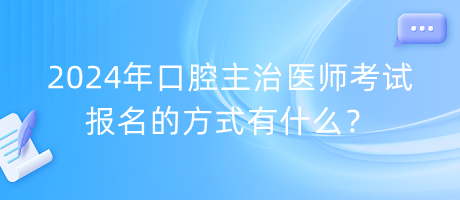 2024年口腔主治醫(yī)師考試報名的方式有什么？