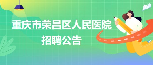 重慶市榮昌區(qū)人民醫(yī)院招聘麻醉科輔檢助理1名、門診導醫(yī)1名