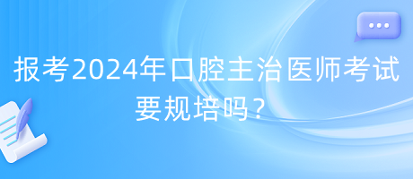 報(bào)考2024年口腔主治醫(yī)師考試要規(guī)培嗎？