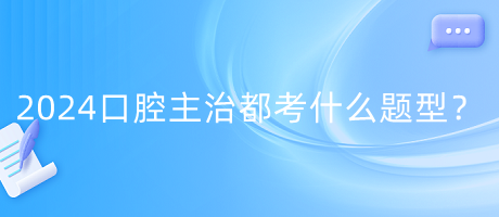 2024年口腔主治都考什么題型？