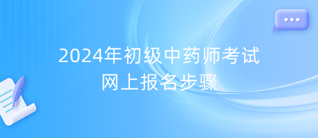 2024年初級中藥師考試網(wǎng)上報(bào)名步驟