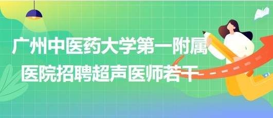 廣州中醫(yī)藥大學(xué)第一附屬醫(yī)院2023年招聘超聲醫(yī)師若干 廣州中醫(yī)藥大學(xué)第一附屬醫(yī)院2023年招聘超聲醫(yī)師若干