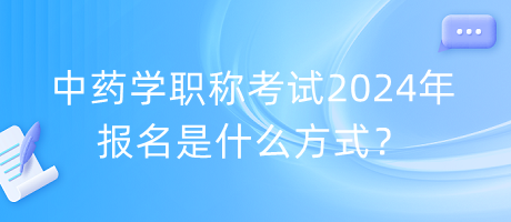 中藥學職稱考試2024年報名是什么方式？