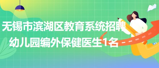 無錫市濱湖區(qū)教育系統(tǒng)2023年招聘幼兒園編外保健醫(yī)生1名 無錫市濱湖區(qū)教育系統(tǒng)2023年招聘幼兒園編外保健醫(yī)生1名