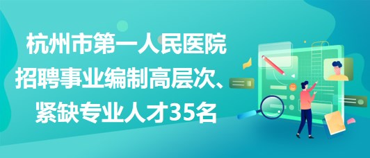 杭州市第一人民醫(yī)院招聘事業(yè)編制高層次、緊缺專業(yè)人才35名