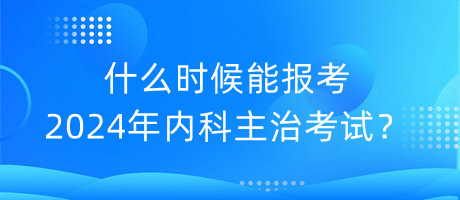 什么時(shí)候能報(bào)考2024年內(nèi)科主治考試？