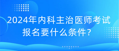 2024年內(nèi)科主治醫(yī)師考試報(bào)名要什么條件？