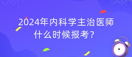 2024年內(nèi)科學主治醫(yī)師什么時候報考？