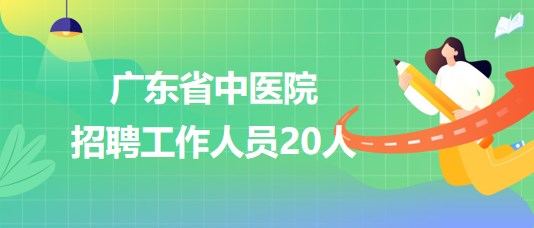 廣東省中醫(yī)院2023年第三批招聘工作人員20人 廣東省中醫(yī)院2023年第三批招聘工作人員20人