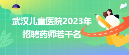 武漢兒童醫(yī)院2023年招聘藥師若干名 武漢兒童醫(yī)院2023年招聘藥師若干名