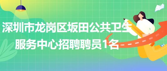 深圳市龍崗區(qū)坂田公共衛(wèi)生服務(wù)中心2023年招聘聘員1名 深圳市龍崗區(qū)坂田公共衛(wèi)生服務(wù)中心2023年招聘聘員1名
